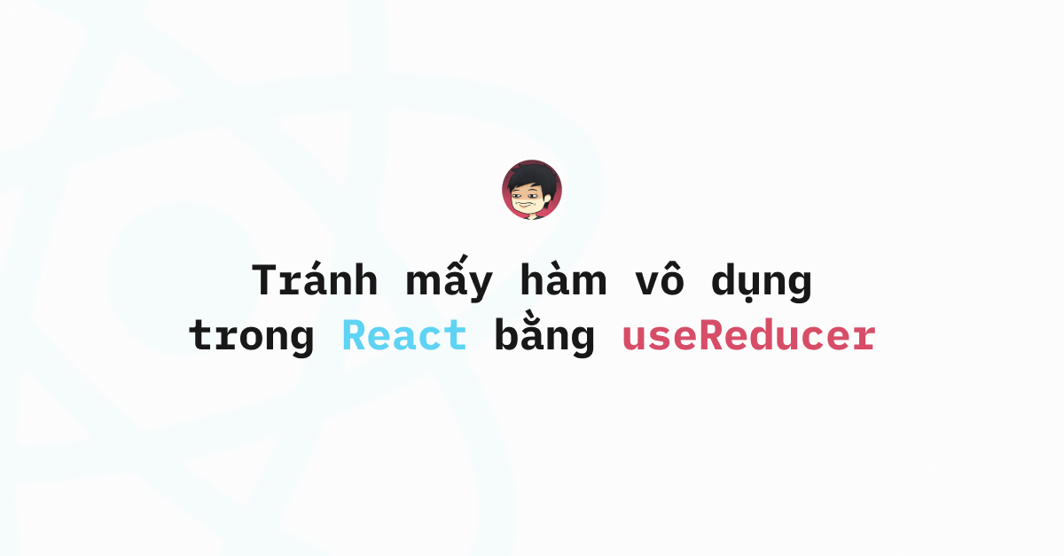 Tránh mấy hàm vô dụng trong React bằng useReducer